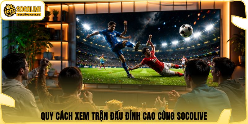 Socolive | Link Xem Trực Tiếp 24/7 - Cập Nhật Siêu Tốc 366 Quy cách xem trận đấu đỉnh cao cùng Socolive
