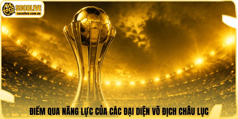 Điểm qua năng lực của các đại diện vô địch châu lục