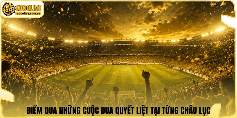Điểm qua những cuộc đua quyết liệt tại từng châu lục