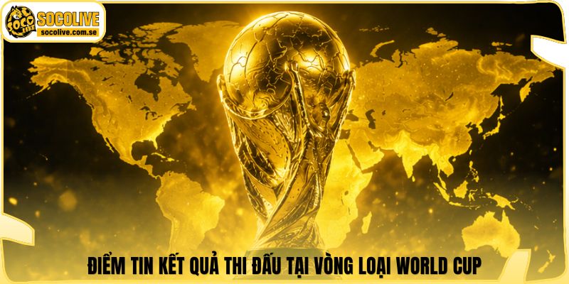 Điểm tin kết quả thi đấu tại vòng loại World Cup