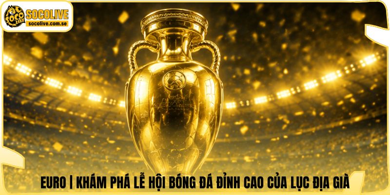EURO | Khám Phá Lễ Hội Bóng Đá Đỉnh Cao Của Lục Địa Già 4 EURO | Khám Phá Lễ Hội Bóng Đá Đỉnh Cao Của Lục Địa Già