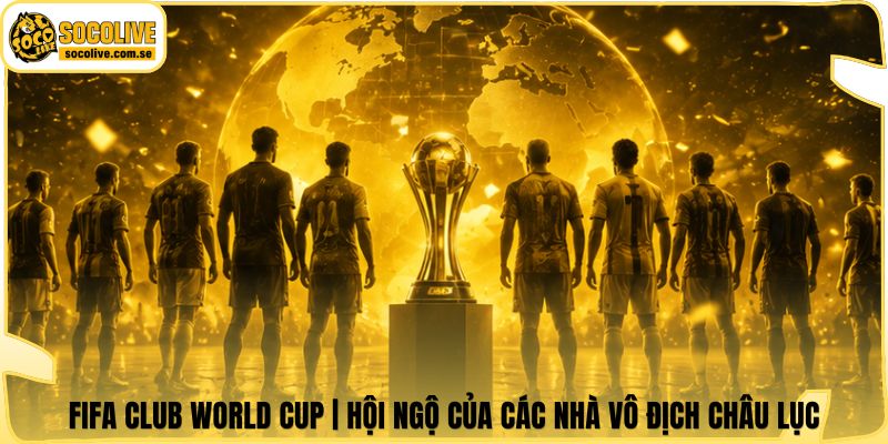 FIFA Club World Cup | Hội Ngộ Của Các Nhà Vô Địch Châu Lục