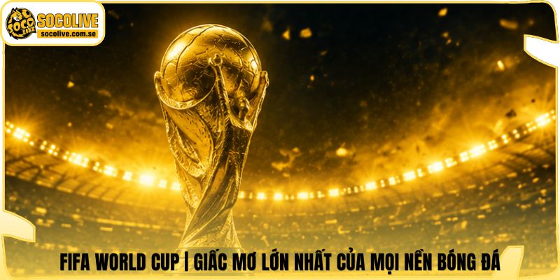 FIFA World Cup | Giấc Mơ Lớn Nhất Của Mọi Nền Bóng Đá